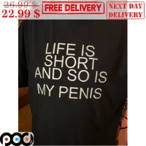 Life Is Short And So I Is My Penis Fun Shirt