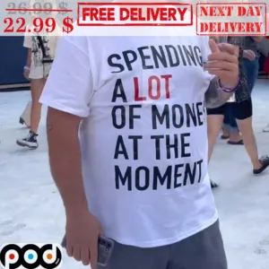 Spending A Lot Of Money At The Moment Shirt