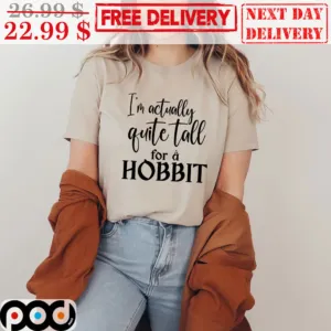 I’m Actually Quite Tall For A Hobbit Shirt