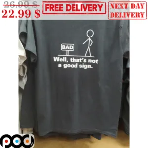 Bad Well That's Not A Good Sign Shirt