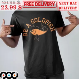 Be A Goldfish Vintag Shirt