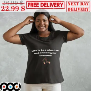 Life Is Too Short to Not Chase Your Dreams Shirt
