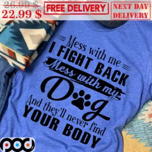 Mess With Me I Fight Back Mess With My Dog And They'll Never Find Your Body Shirt