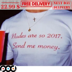 Nudes Are So 2017 Send Me Money Shirt