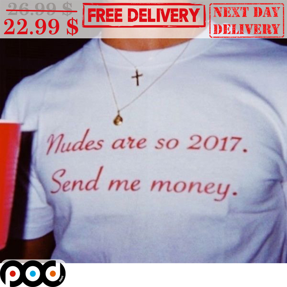 Custom Xmas Gift - Nudes Are So 2017 Send Me Money Shirt