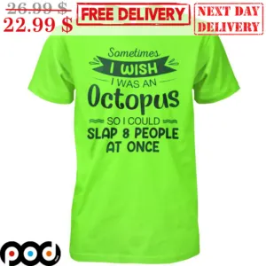 Sometimes I Wish I Was An Octopus So I Could Slap And People At Once Shirt
