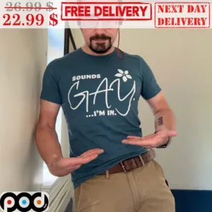 Sounds Gay I'm In Shirt