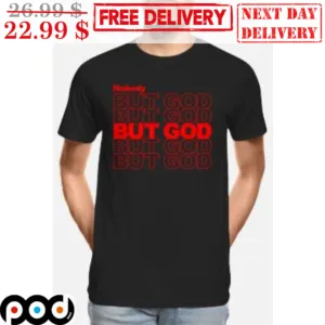 Nobody But God But God But God Shirt