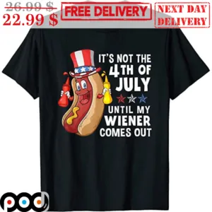 Hot Dog It's Not The 4th Of July Until My Wiener Comes Out Shirt