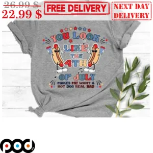 You Look Like The 4th Of July Makes Me Want A Hot Dog Real Bad Shirt