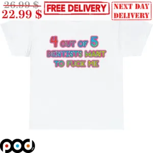 4 Out Of 5 Dentists Want To Fuck Me Graphic Word Shirt