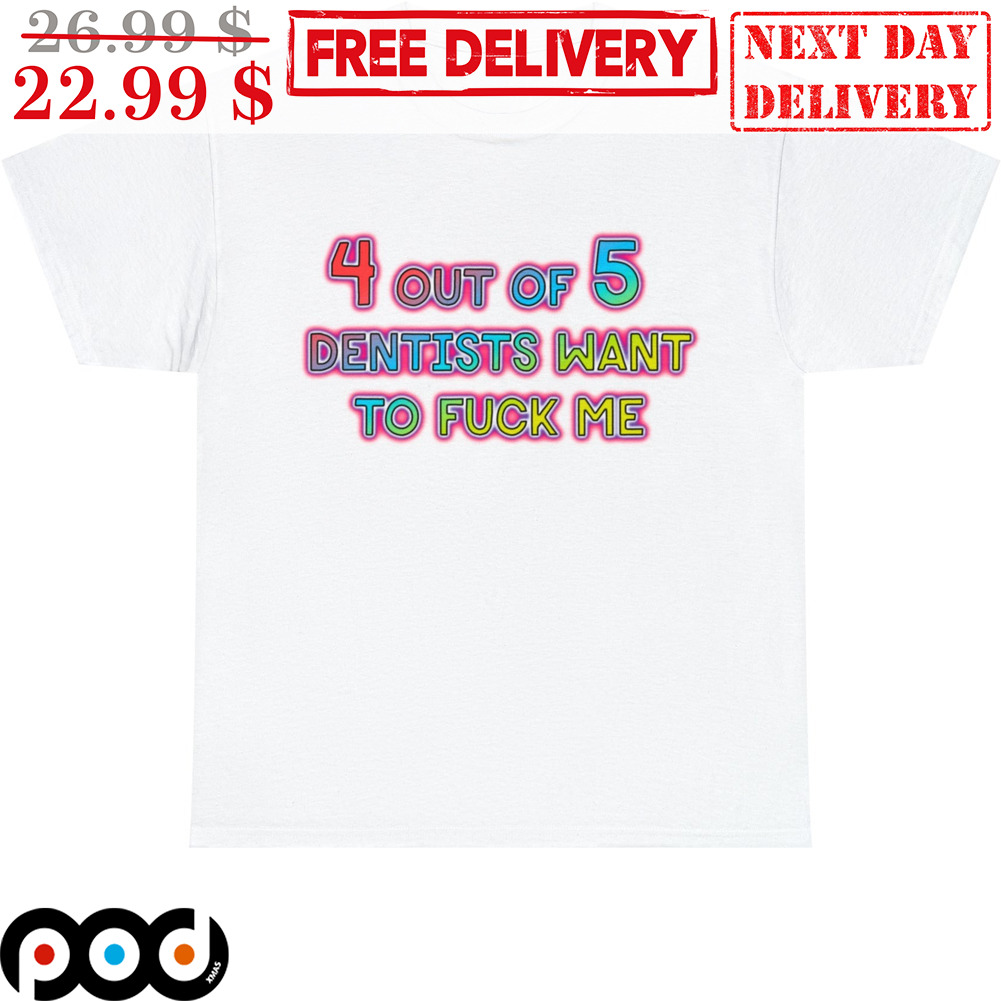 4 Out Of 5 Dentists Want To Fuck Me Graphic Word Shirt 4 Out Of 5 Dentists Want To Fuck Me Graphic Word Shirt