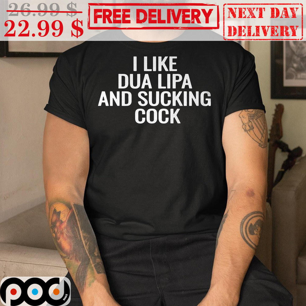 Custom Xmas Gift - I Like Dua Lipa And Sucking Cock Shirt