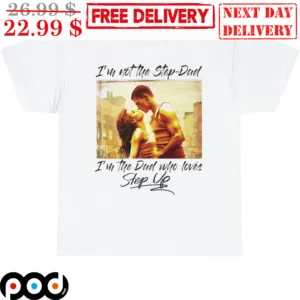 I'm Not The Step Dad I'm The Dad Who Loves Step Up Shirt