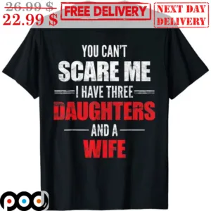 You Can't Scare Me I Have Three Daughters And A Wife Vintage Shirt