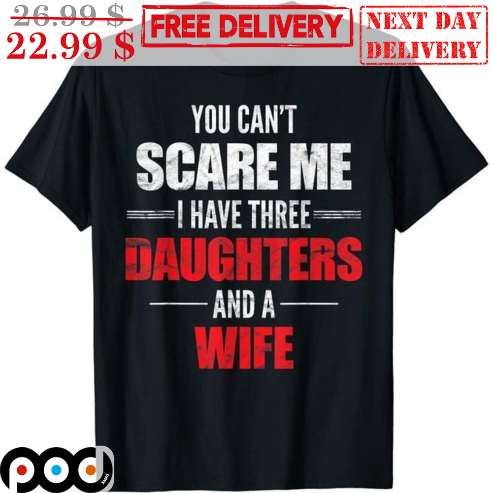 You Can't Scare Me I Have Three Daughters And A Wife Vintage Shirt You Can't Scare Me I Have Three Daughters And A Wife Vintage Shirt