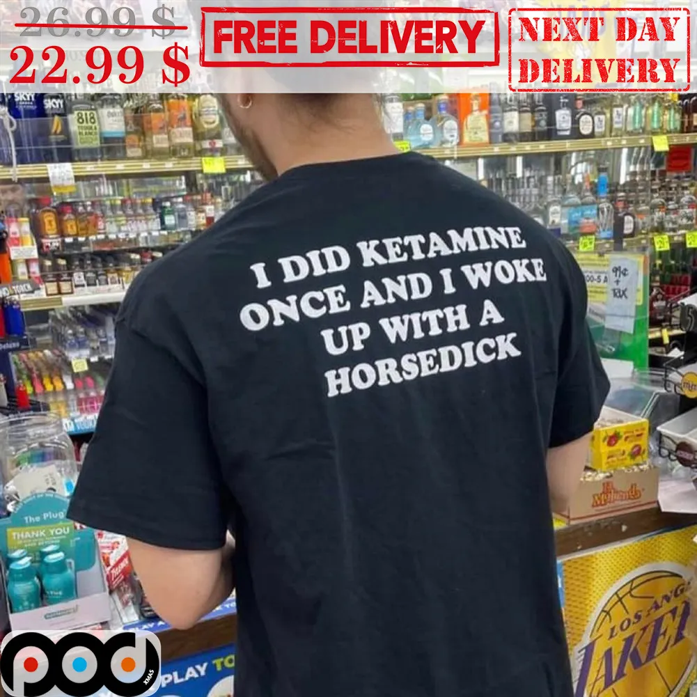 I DId Ketamine Once And I Woke Up With A Horsedick Shirt