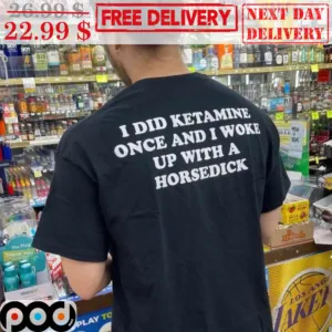 I DId Ketamine Once And I Woke Up With A Horsedick Shirt