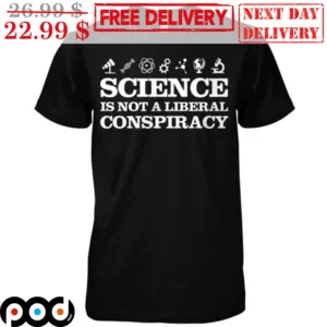 Science Is Not A Liberal Conspiracy Shirt