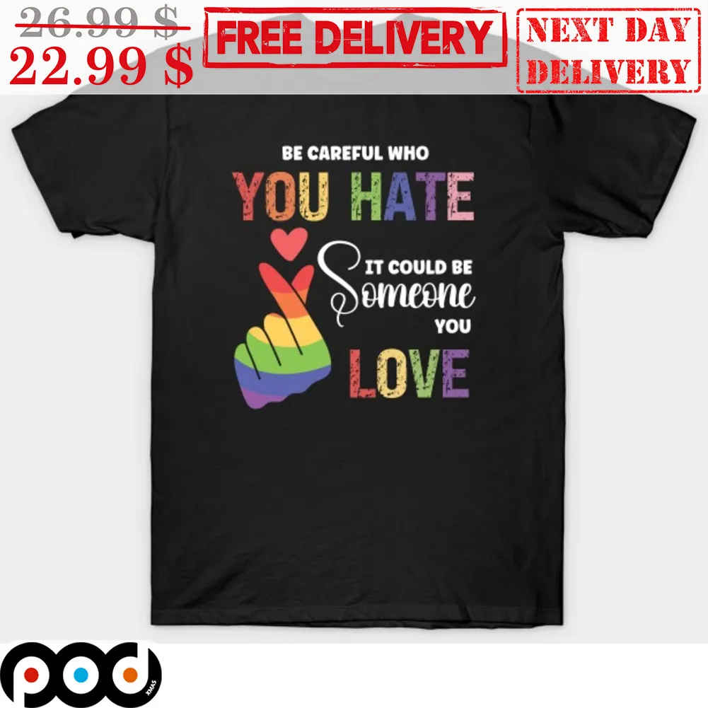 Be Careful Who You Hate It Could Be Someone You Love LGBTQ Pride Month Shirt