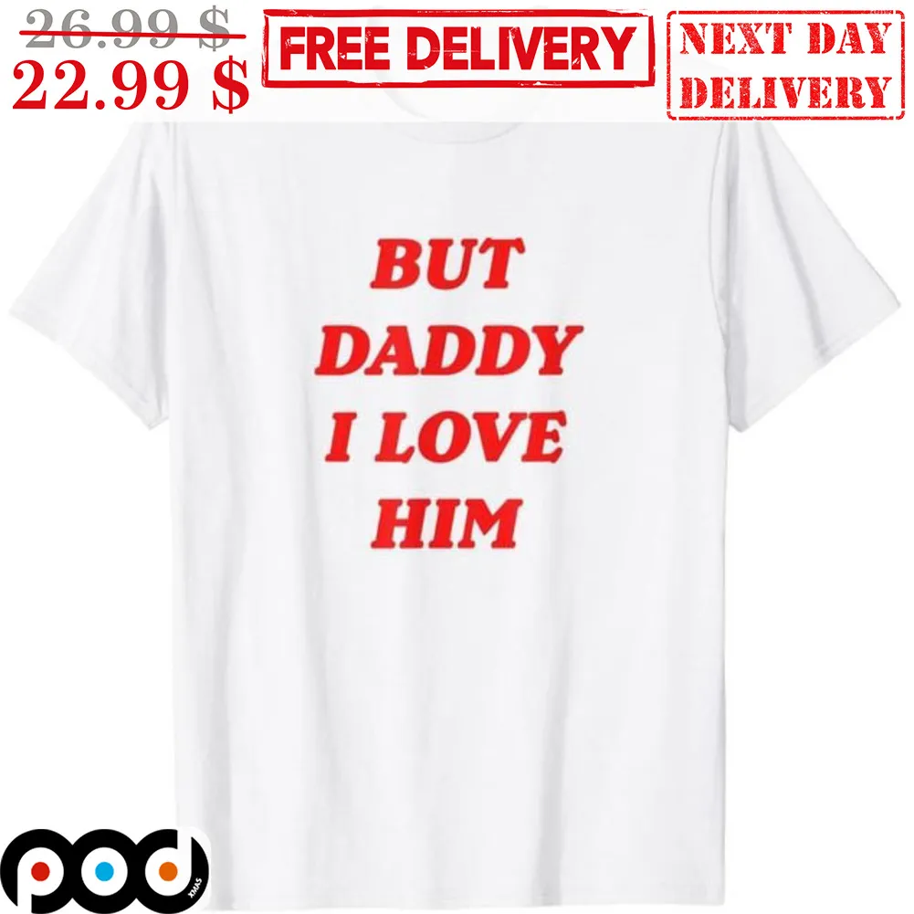 But Daddy I Love Him Shirt
