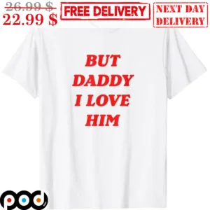 But Daddy I Love Him Shirt