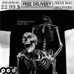 Stressed Out Have Sex Skeleton Have Sex Fun Shirt