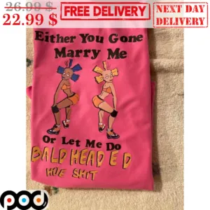 Twerk Either You Gone Marry Me Or Let Me Do Bald Head Ed Hoe Shirt
