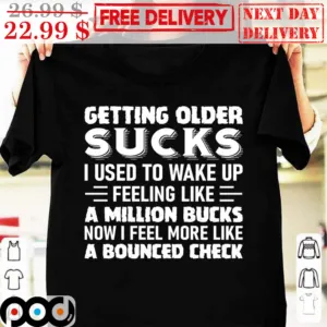 Getting Older Sucks I Used To Wake Up Feeling Like A Million Bucks Now I Feel More Like A Bounced Check Vintage Shirt