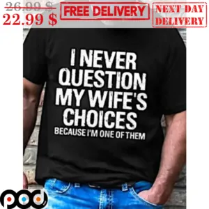 I Never Question My Wife's Choices Because I'm One Of Them Shirt