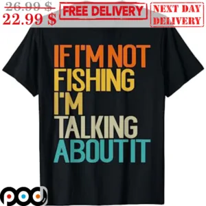 If I'm Not Fishing I'm Talking About It Vintage Shirt