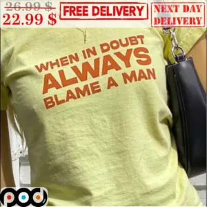 When In Doubt Always Blame A Man Shirt