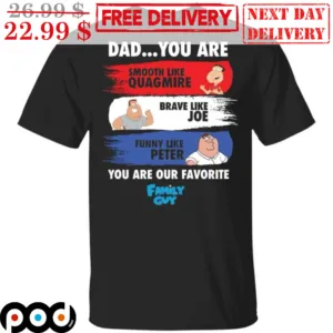 Dad You Are Smooth Like Quagmire Brave Like Joe Funny Like Peter You Are Our Favorite Family Guy Shirt