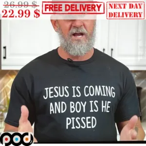 Jesus Is Coming And Boy Is He Pissed Shirt