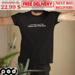 Everything I Love To Do Makes My Wife Mad Shirt