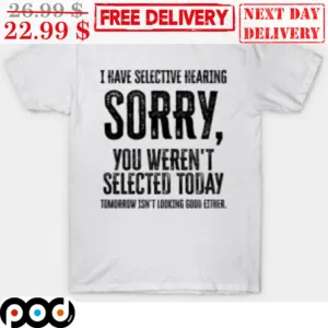 I Have Selective Hearing Sorry You Weren't Selected Today Vintage Shirt