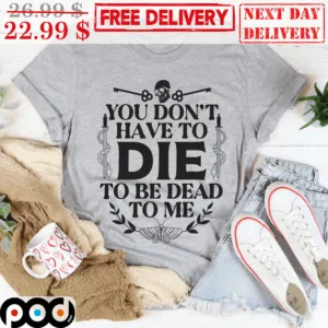 You Don't Have To Die To Be Dead To Me Vintage Shirt