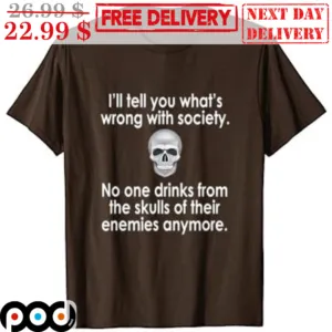 Skull I'll Tell You What's Wrong With Society No One Drinks From The Skulls Of Their Anemies Anymore Shirt