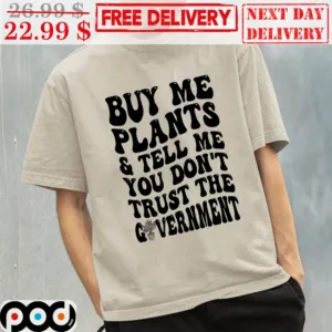 Buy Me Plants ‘ Tell Me You Don’t Trust The Government Shirt