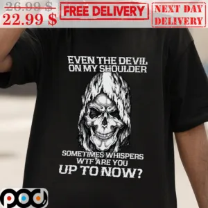 Even The Devil On My Shoulder Sometimes Whispers Wtf Are You Up To Now Shirt