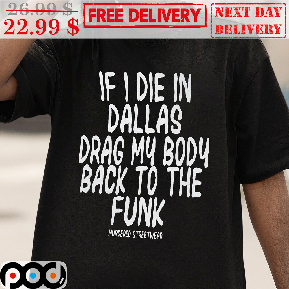 If I Die In Dallas Drag My Body Back To The Funk Murdered Streetwear Shirt