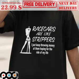 Racecars Are Like Strippers Shirt