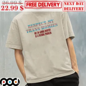 Respect My Trans Homies Or I’m Gonna Identify As A Fucking Problem LGBTQ Shirt