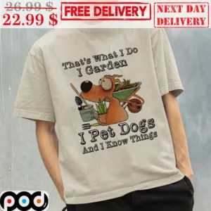 That's What I Do I Garden I Pet Dogs And I Know Things Shirt