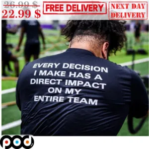 Every Decision I Make Has A Direct Impact On My Entire Team Shirt