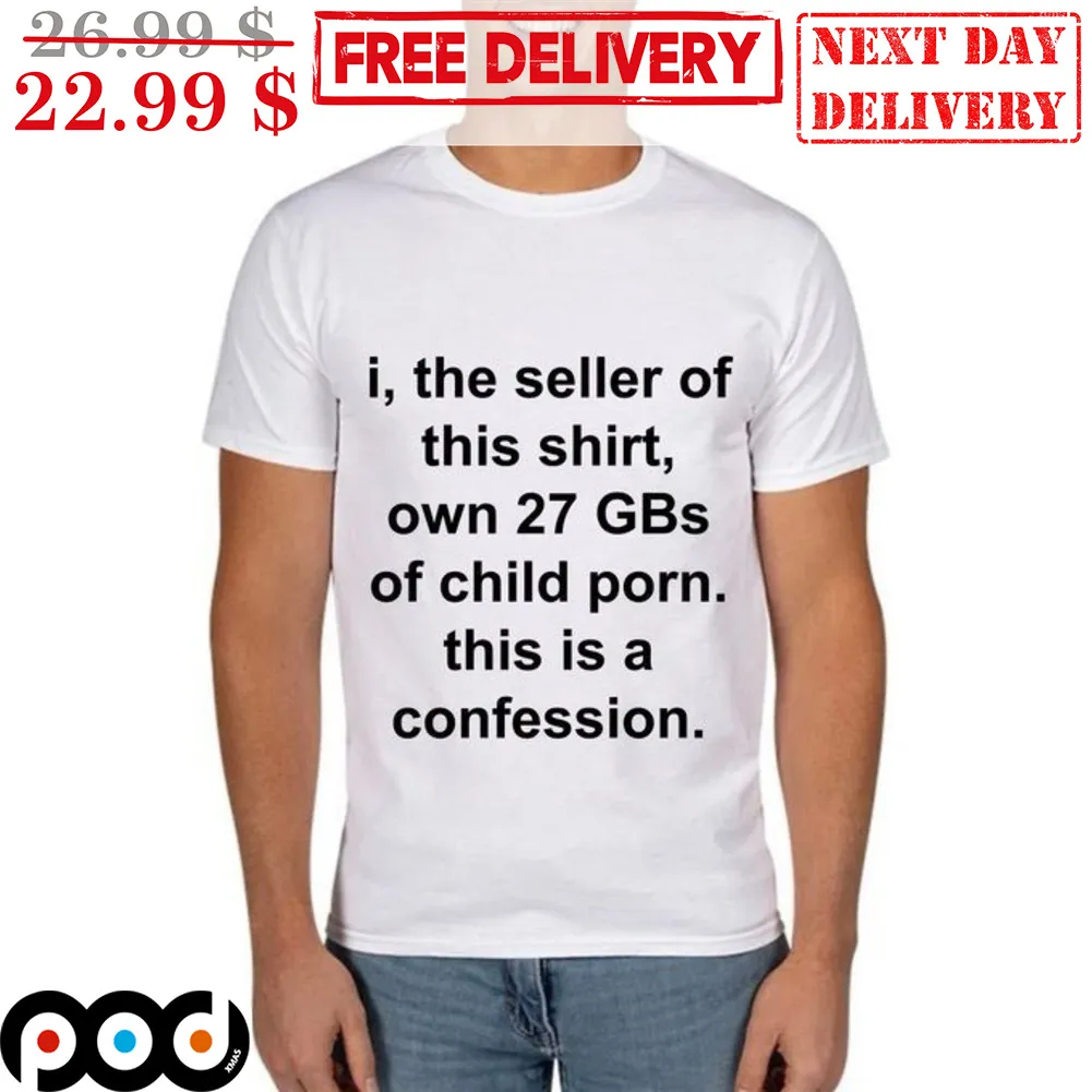 I The Seller Of This Shirt Own 27 GBs Of Child Porn This Is A Confession Shirt