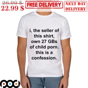 I The Seller Of This Shirt Own 27 GBs Of Child Porn This Is A Confession Shirt