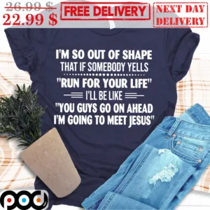 I'm So Out Of Shape That If Somebody Yells Run For Your Life I'll Be Like You Guys Go On Ahead I'm Going To Meet Jesus Vintage Shirt