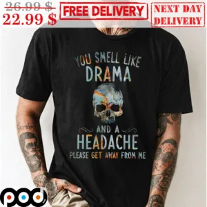 Skull You Smell Like Drama And A Headache Please Get Away From Me Graphic Shirt