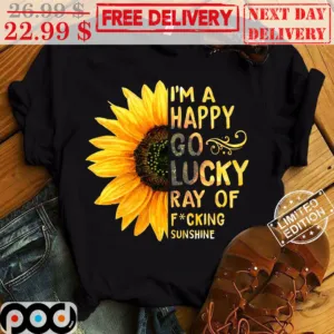 Sunflower I'm A Happy Go Lucky Ray Of Fucking Sunshine Shirt